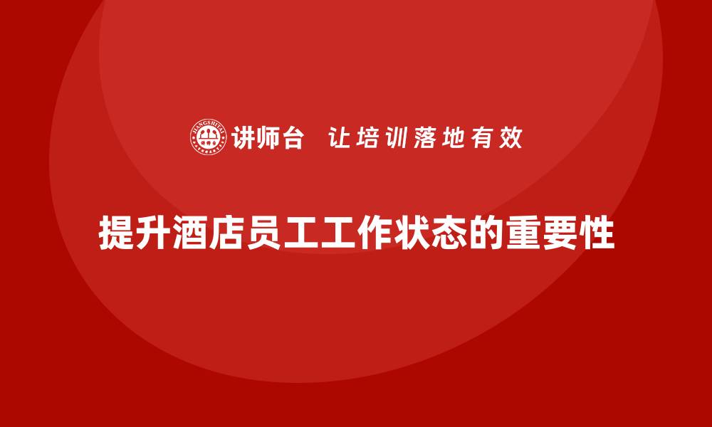文章酒店管理培训课程：如何提升酒店员工的工作状态？的缩略图