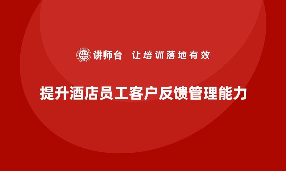 文章酒店管理培训课程：提升员工的客户反馈管理能力的缩略图