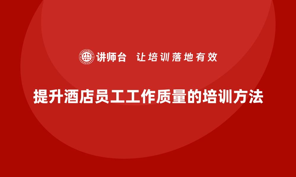 提升酒店员工工作质量的培训方法