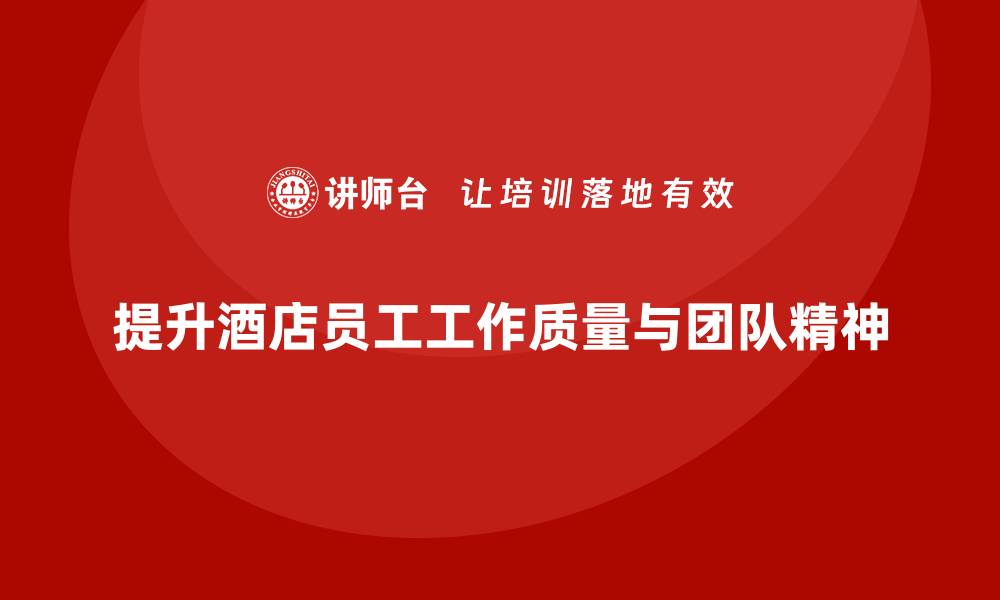 提升酒店员工工作质量与团队精神