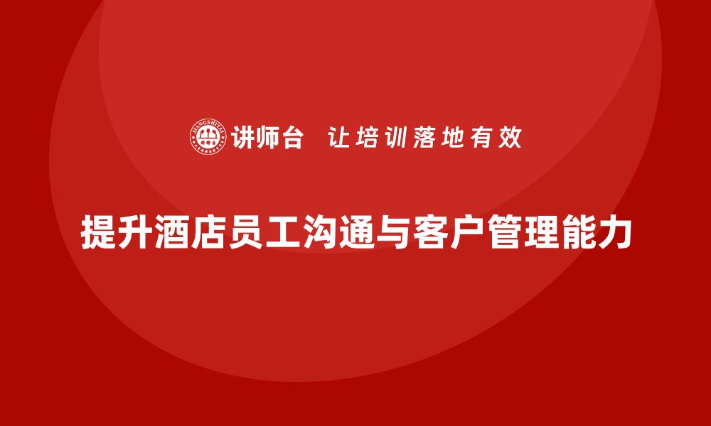 提升酒店员工沟通与客户管理能力