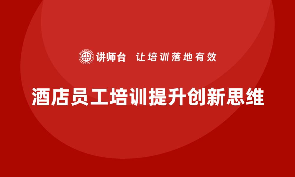 文章酒店员工培训：通过培训培养员工的创新思维的缩略图
