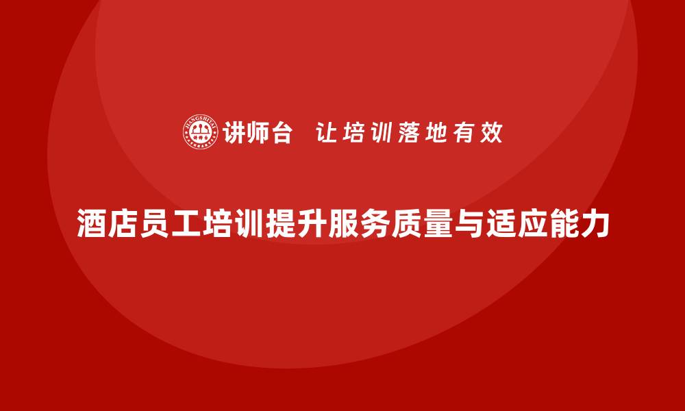 文章酒店员工培训：如何提升员工的客户服务质量与岗位适应能力？的缩略图