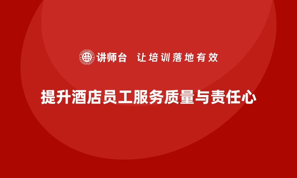文章酒店员工培训：如何提升员工的服务质量与工作责任心？的缩略图