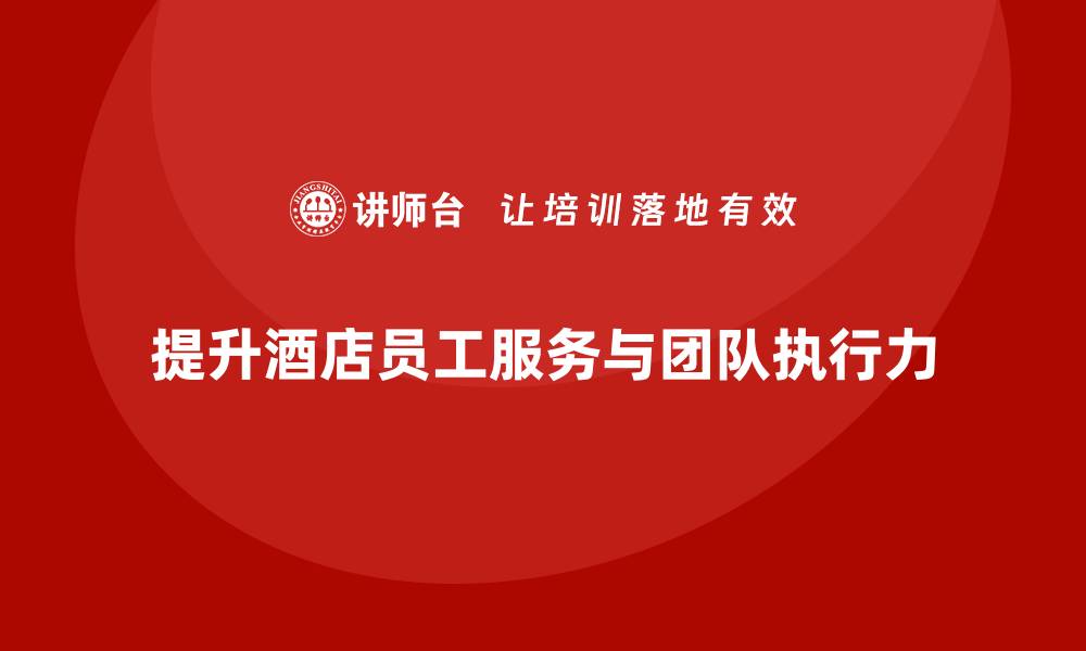 提升酒店员工服务与团队执行力