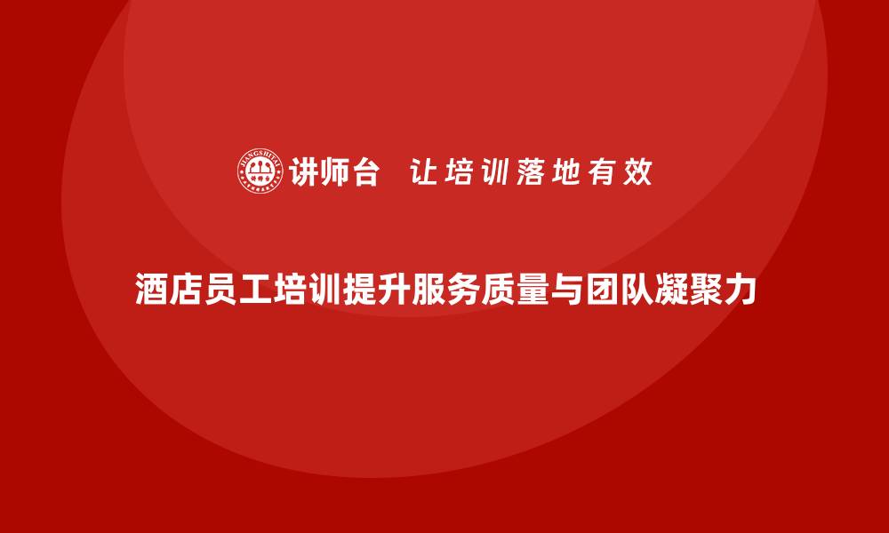 文章酒店员工培训：提升员工的工作标准与服务细节的缩略图