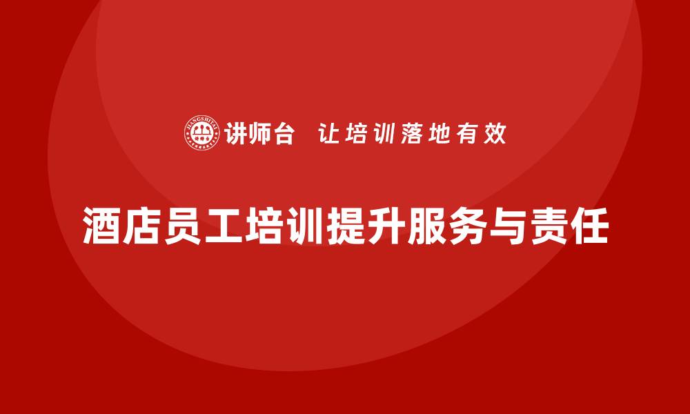文章酒店员工培训：提升员工的服务创新与工作责任心的缩略图