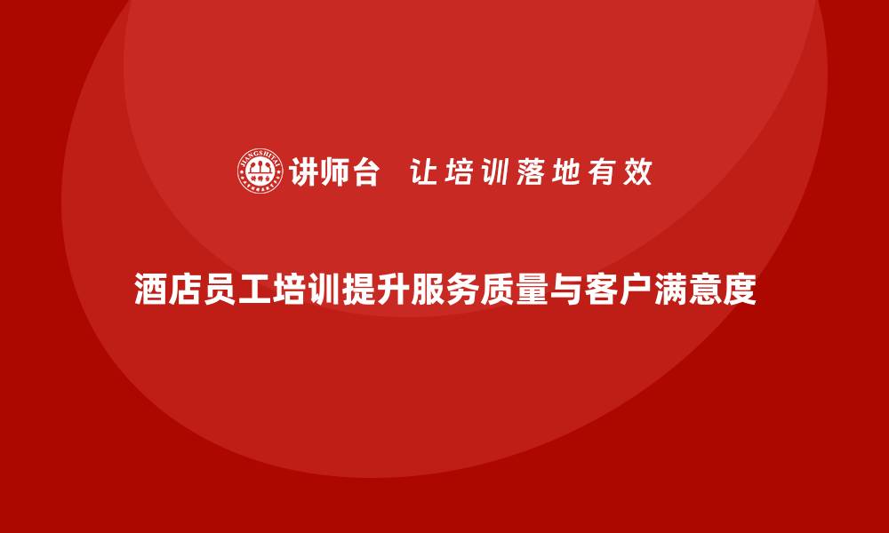 文章酒店员工培训：提升员工的服务能力与客户需求满足的缩略图