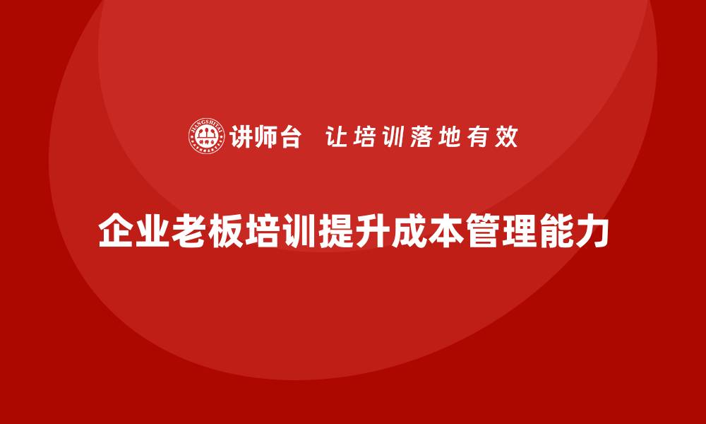 文章企业老板培训课程：帮助老板提升企业的成本管理能力的缩略图