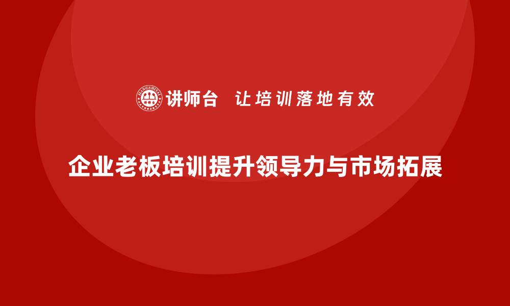文章企业老板培训课程：提升老板的领导力与市场拓展能力的缩略图