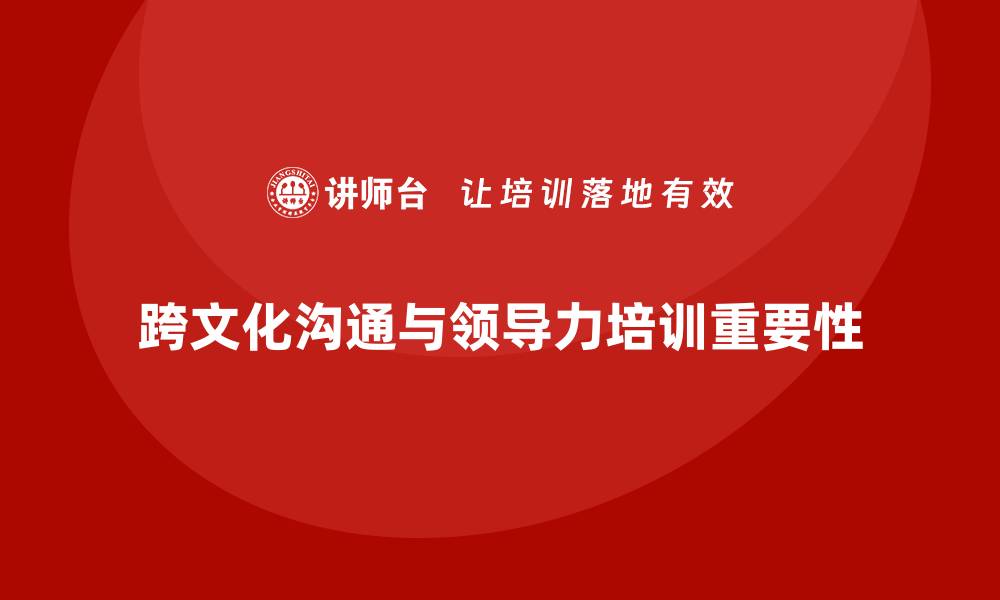 文章企业老板培训课程：如何帮助老板提升跨文化沟通与领导力的缩略图