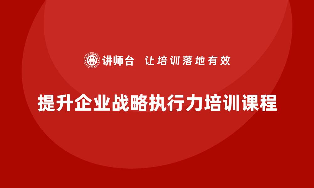 文章企业老板培训课程：打造高效的企业战略执行力的缩略图