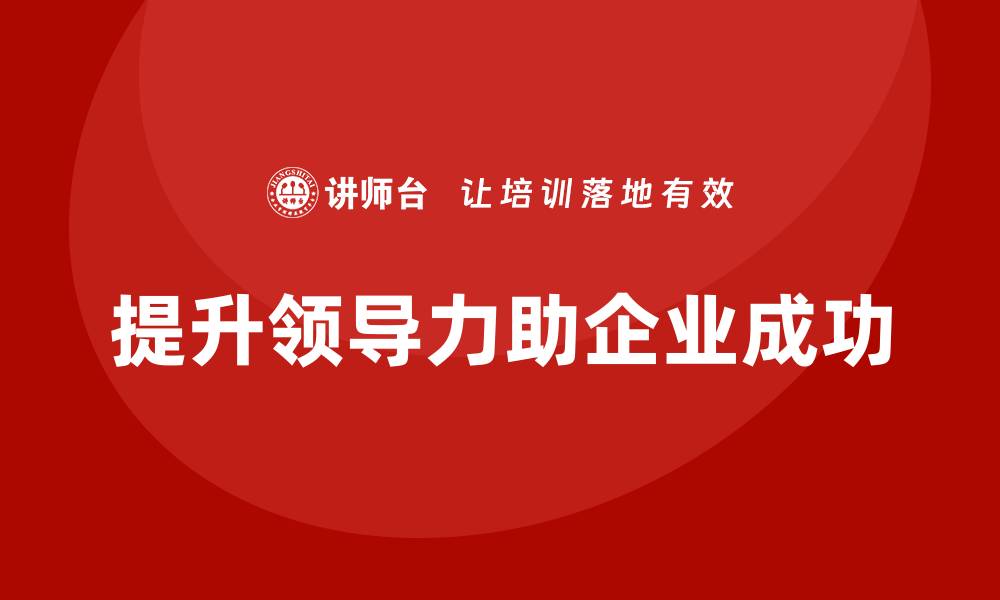 文章企业老板培训课程：领导力提升的最佳实践的缩略图