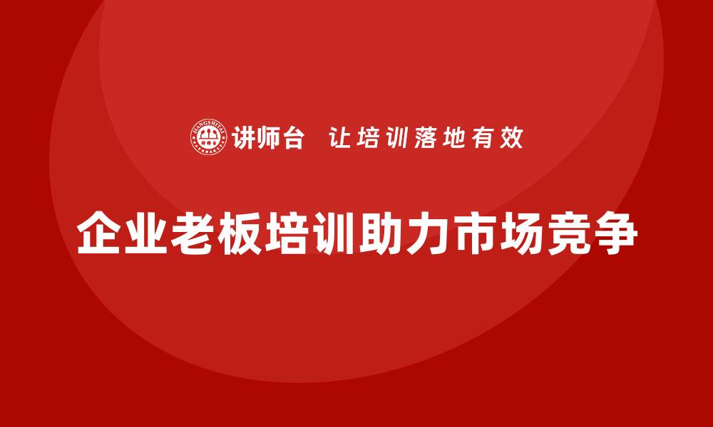 企业老板培训助力市场竞争