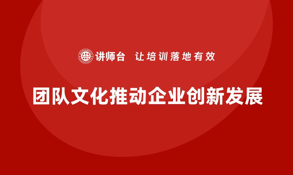 文章企业老板培训课程：如何打造具有创新力的团队文化的缩略图