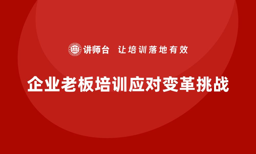 文章企业老板培训课程，学会如何面对企业的变革挑战的缩略图