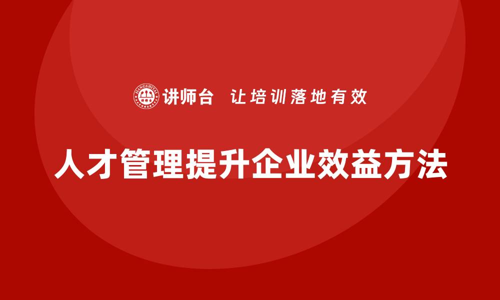 文章企业老板培训课程，如何通过人才管理提升企业效益的缩略图