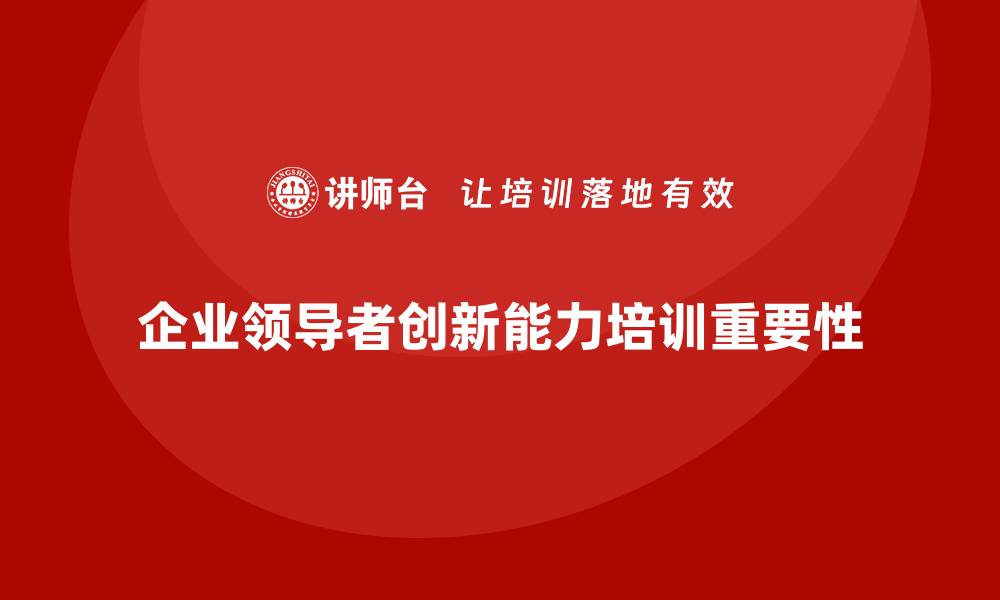 文章企业老板培训课程，培养创新型领导的必要性的缩略图