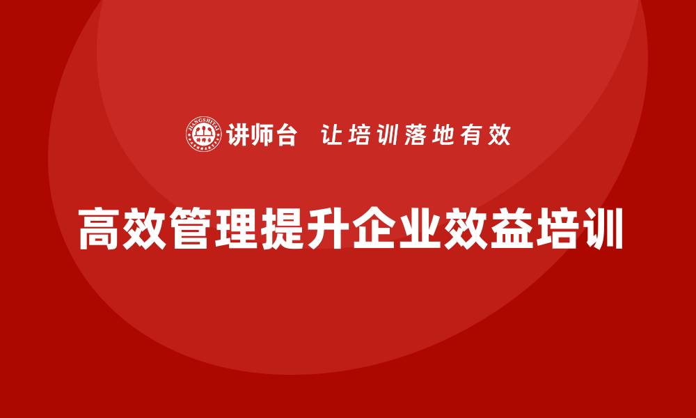 文章企业老板培训课程，如何通过高效管理提升企业效益的缩略图