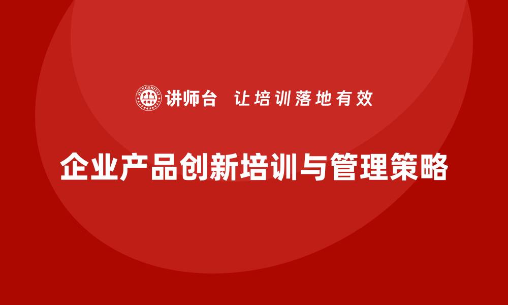 文章企业老板培训课程，如何管理企业的产品创新的缩略图