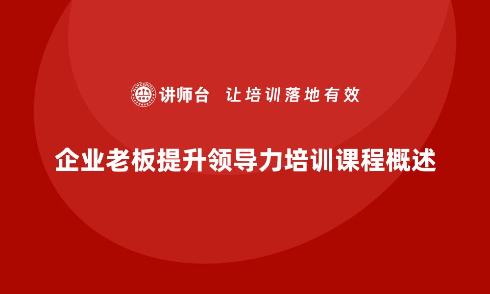 文章企业老板培训课程，如何通过领导力提升组织效能的缩略图