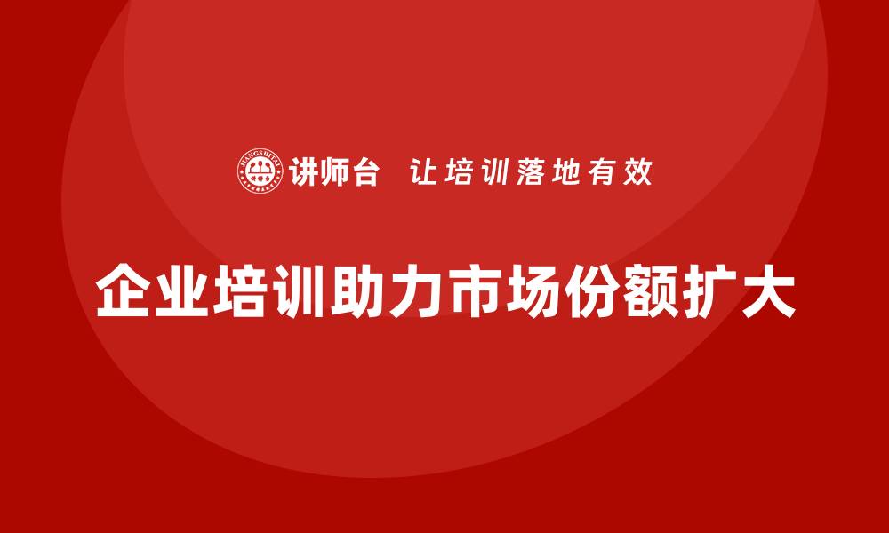 文章企业老板培训课程，如何帮助企业扩大市场份额的缩略图