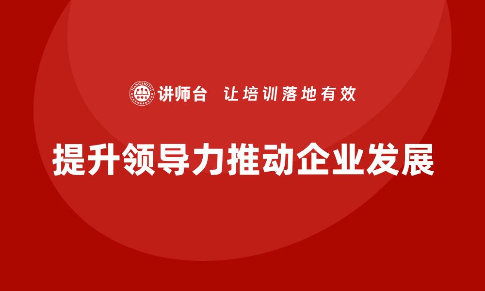 文章企业老板培训课程，如何通过领导力提升企业的市场领导地位的缩略图