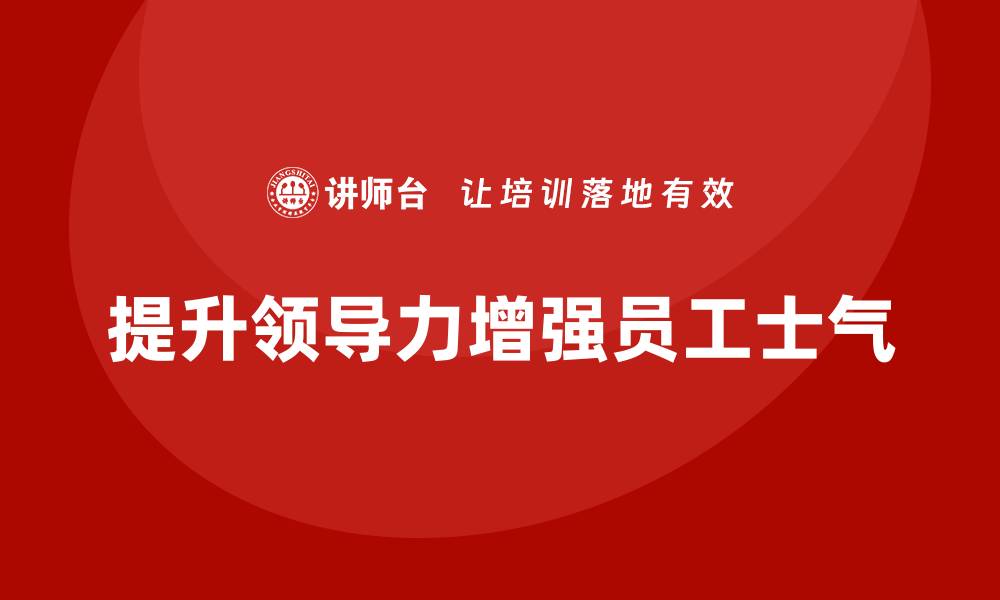 文章企业老板培训课程，如何通过领导力提升员工士气的缩略图