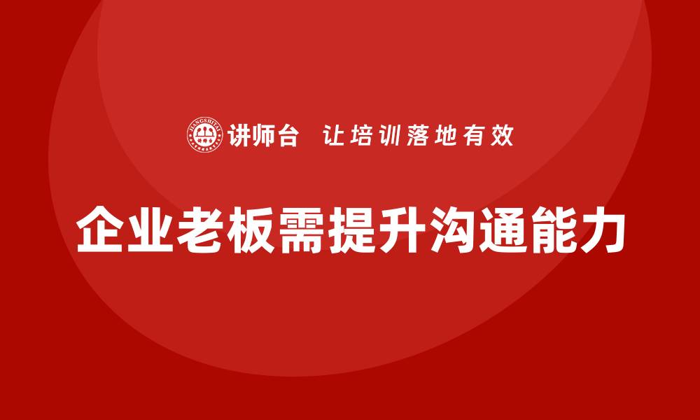 文章企业老板培训课程，如何通过培训提升老板的高效沟通能力的缩略图