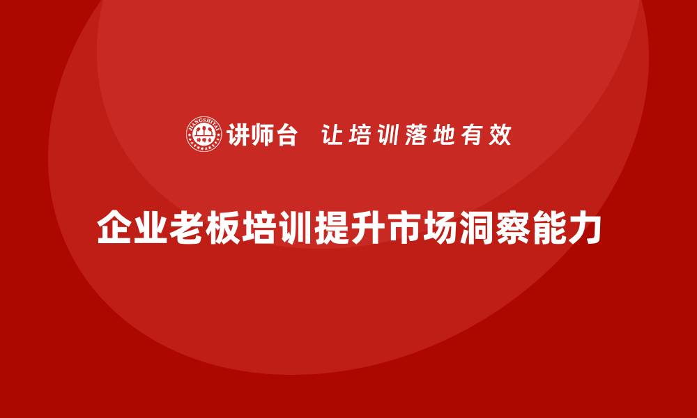 企业老板培训提升市场洞察能力