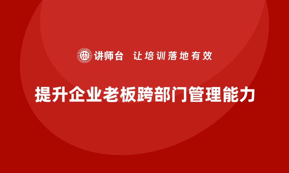 提升企业老板跨部门管理能力