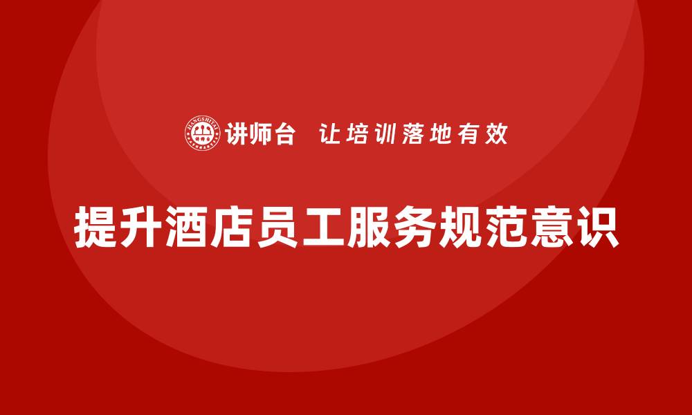 文章酒店服务培训内容如何提高员工的服务规范意识？的缩略图