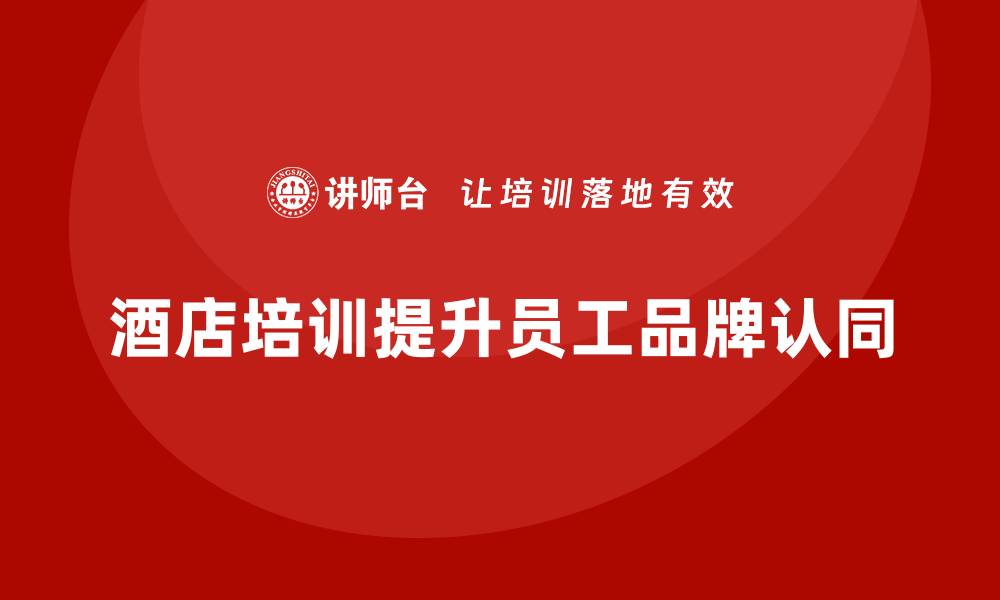 酒店培训提升员工品牌认同