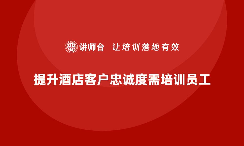 文章酒店服务培训内容如何帮助员工提升客户忠诚感？的缩略图