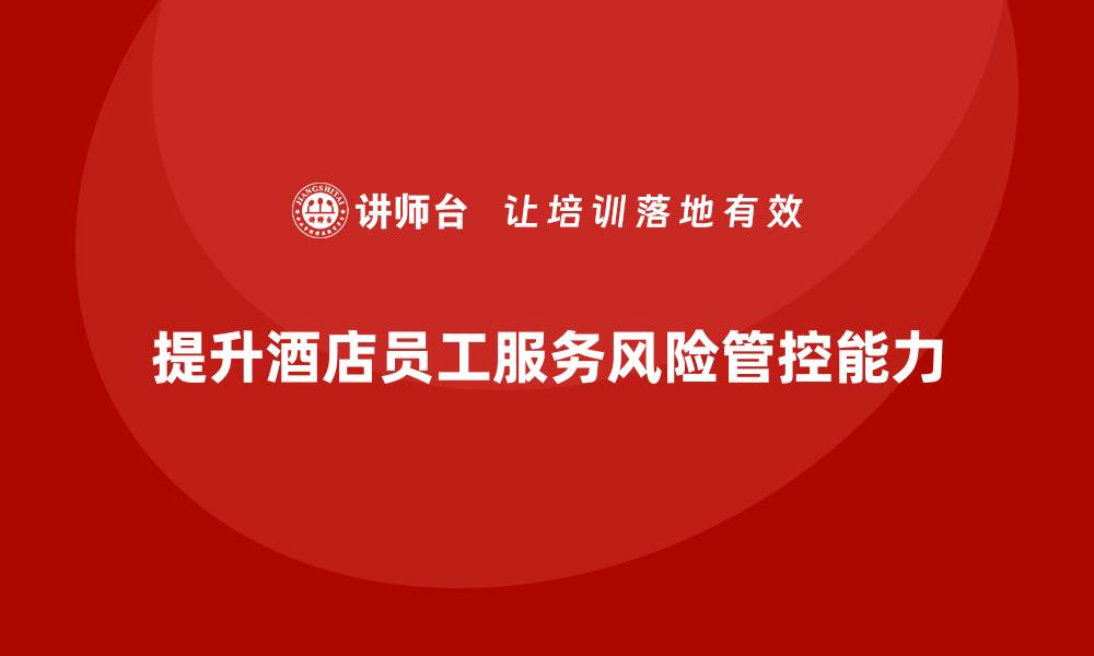 提升酒店员工服务风险管控能力