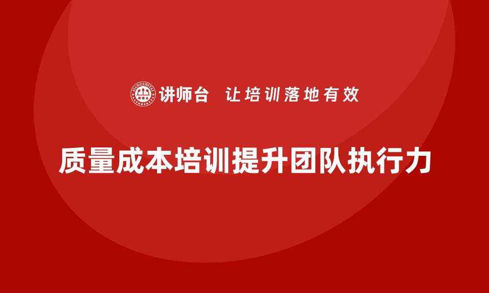 文章企业如何通过质量成本培训提升团队执行力的缩略图