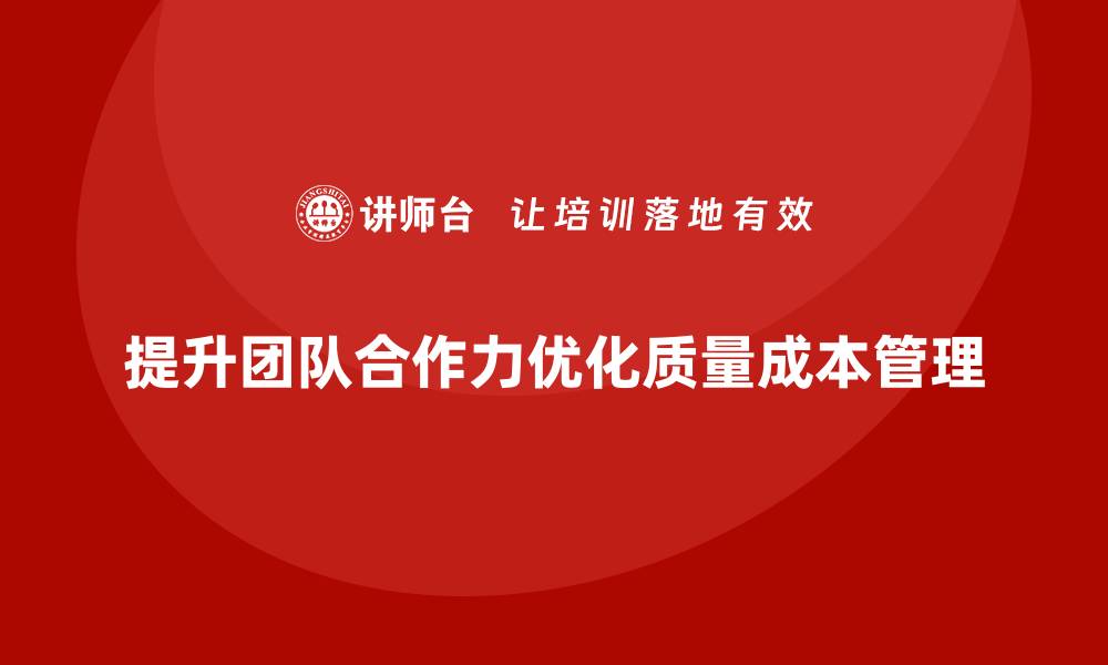 提升团队合作力优化质量成本管理
