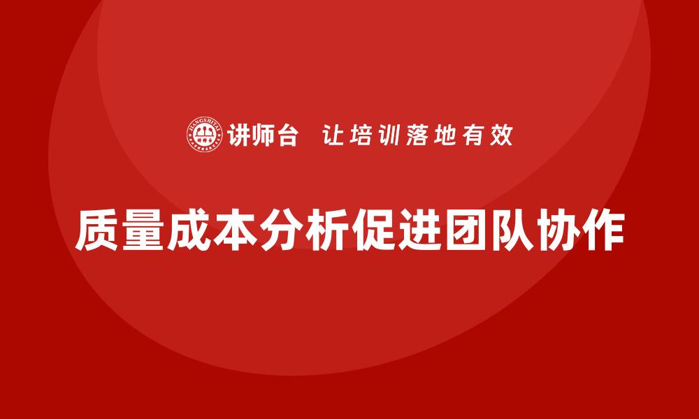 文章企业如何通过质量成本分析提升团队协作能力的缩略图