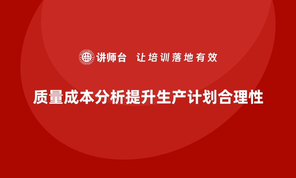 文章企业如何通过质量成本分析提升生产计划合理性的缩略图