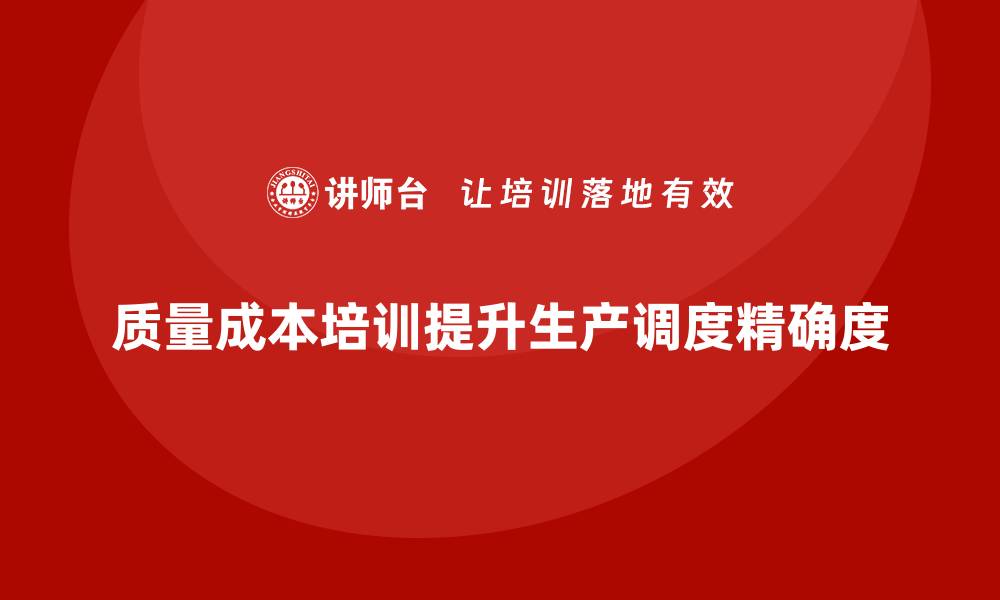 文章企业如何通过质量成本培训提升生产调度精确度的缩略图