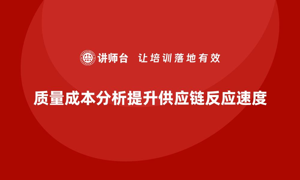 文章企业如何通过质量成本分析提升供应链反应速度的缩略图