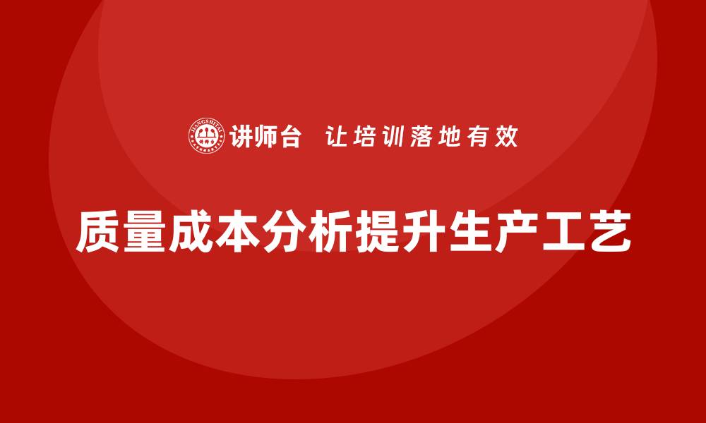 文章企业如何通过质量成本分析提升生产工艺提升的缩略图