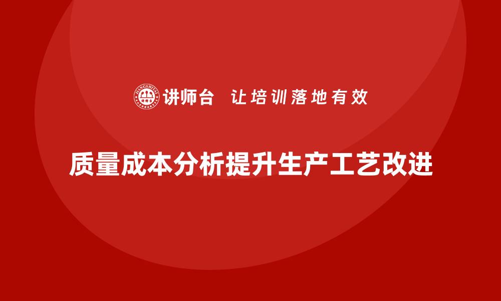 文章企业如何通过质量成本分析提升生产工艺改进的缩略图