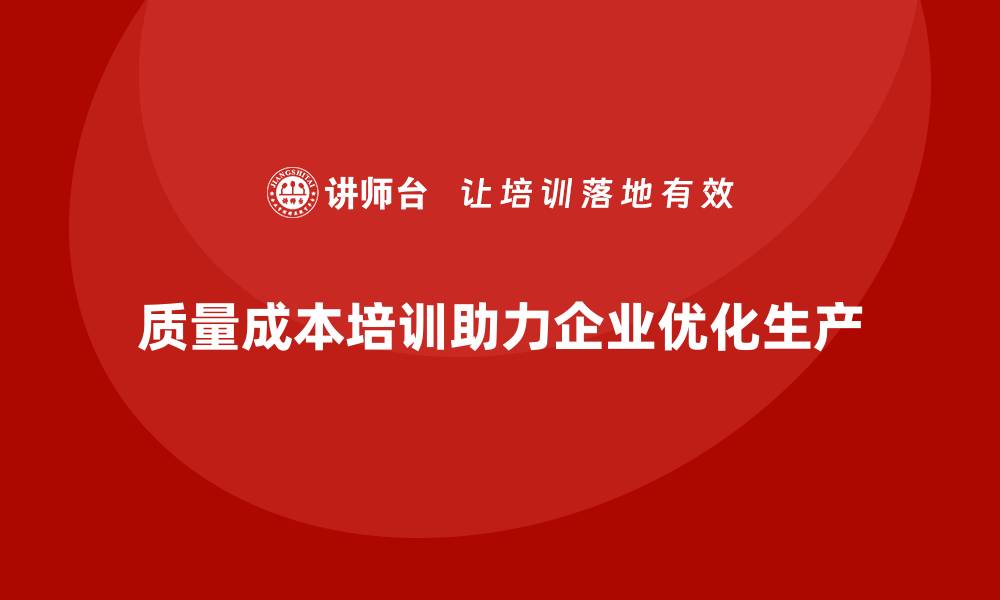 文章企业如何通过质量成本培训提升生产技术优化的缩略图