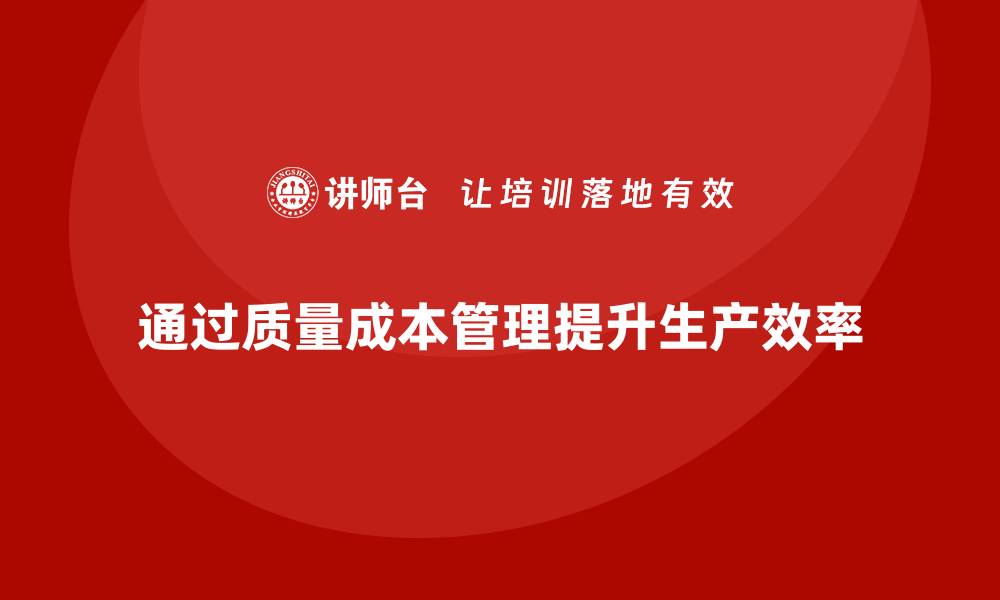 文章企业如何通过质量成本管理提升企业生产效率的缩略图