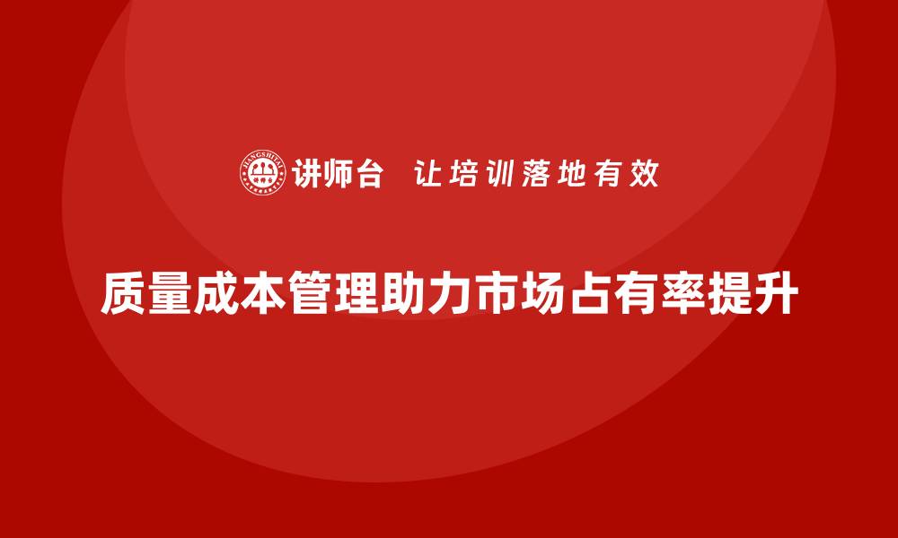 文章企业如何通过质量成本管理提升市场占有率的缩略图