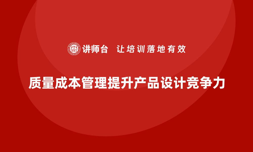 文章如何通过质量成本管理优化企业的产品设计的缩略图