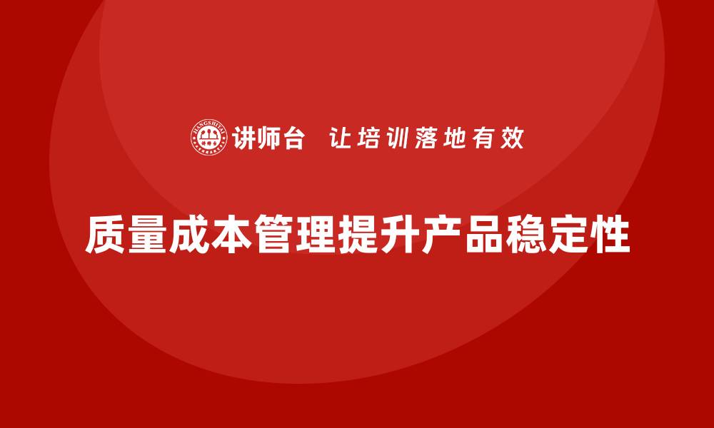 质量成本管理提升产品稳定性