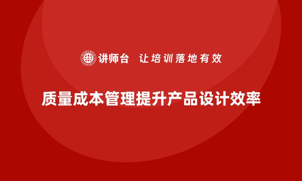 文章如何通过质量成本管理提升产品设计的效率的缩略图