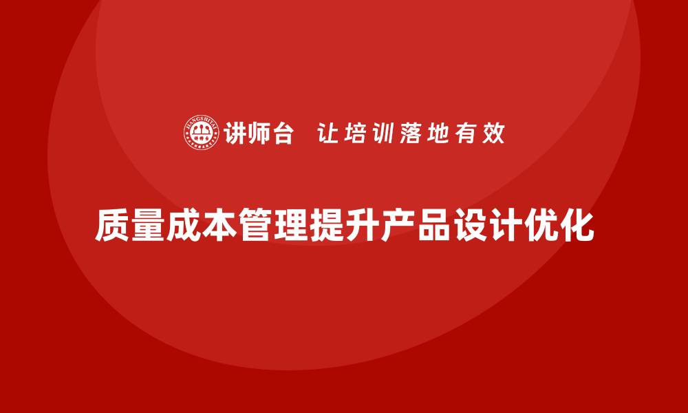 文章企业如何通过质量成本管理提升产品设计的优化的缩略图